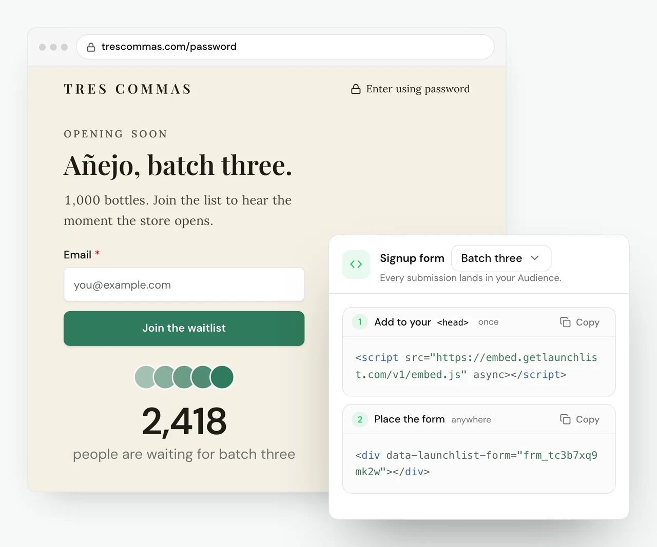 Tres Commas' online store, still locked, at trescommas.com/password. Under the TRES COMMAS wordmark and an Enter using password link, the page reads Opening soon, 'Añejo, batch three.' and '1,000 bottles. Join the list to hear the moment the store opens.' Below is a LaunchList signup form with an Email field and a green Join the waitlist button, then a live counter: 2,418 people are waiting for batch three. In front, LaunchList's Embeds panel for the signup form Batch three, which says every submission lands in your Audience, with two steps to copy. Step 1, add to your head once: a script tag loading https://embed.getlaunchlist.com/v1/embed.js. Step 2, place the form anywhere: a div with data-launchlist-form set to frm_tc3b7xq9mk2w.
